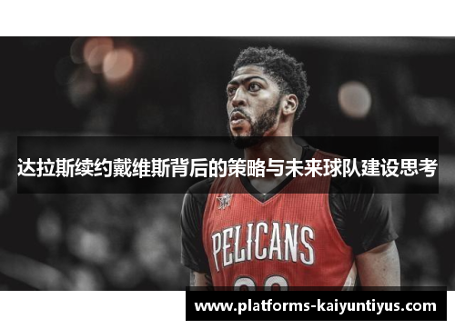 达拉斯续约戴维斯背后的策略与未来球队建设思考