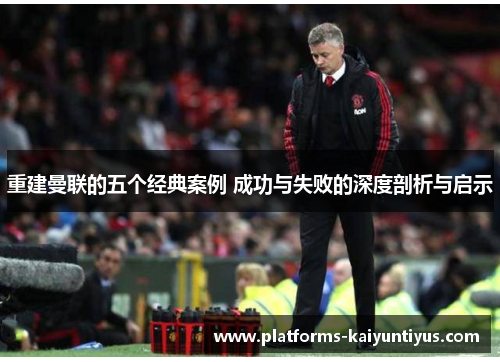 重建曼联的五个经典案例 成功与失败的深度剖析与启示