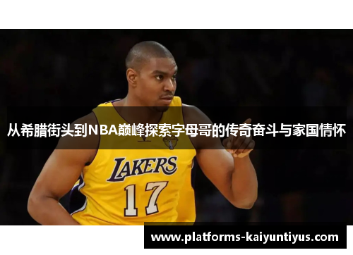 从希腊街头到NBA巅峰探索字母哥的传奇奋斗与家国情怀