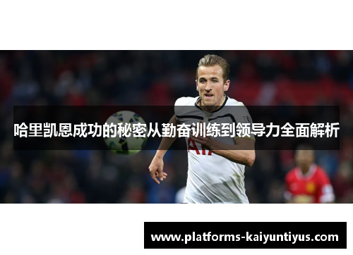 哈里凯恩成功的秘密从勤奋训练到领导力全面解析