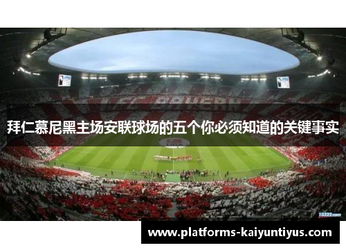 拜仁慕尼黑主场安联球场的五个你必须知道的关键事实