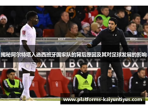 揭秘阿尔特塔入选西班牙国家队的背后原因及其对足球发展的影响