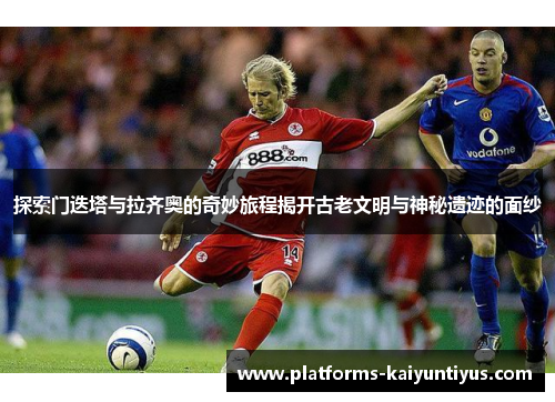 探索门迭塔与拉齐奥的奇妙旅程揭开古老文明与神秘遗迹的面纱