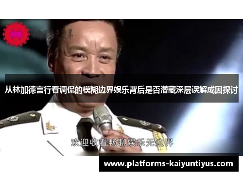 从林加德言行看调侃的模糊边界娱乐背后是否潜藏深层误解成因探讨