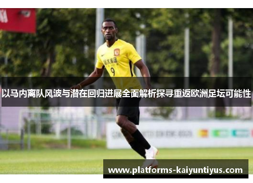 以马内离队风波与潜在回归进展全面解析探寻重返欧洲足坛可能性