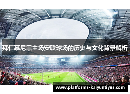 拜仁慕尼黑主场安联球场的历史与文化背景解析