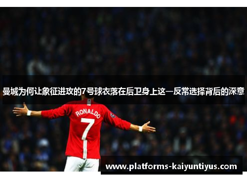 曼城为何让象征进攻的7号球衣落在后卫身上这一反常选择背后的深意