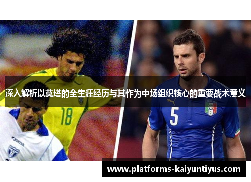 深入解析以莫塔的全生涯经历与其作为中场组织核心的重要战术意义 深入解析以莫塔的全生涯经历与其作为中场组织核心的重要战术意义