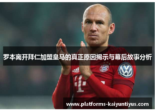 罗本离开拜仁加盟皇马的真正原因揭示与幕后故事分析 罗本离开拜仁加盟皇马的真正原因揭示与幕后故事分析