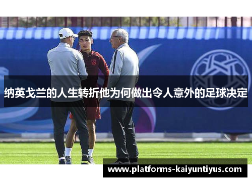 纳英戈兰的人生转折他为何做出令人意外的足球决定