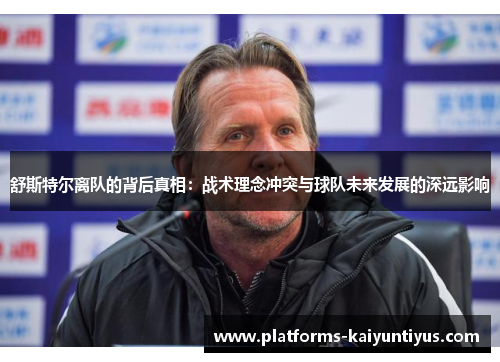 舒斯特尔离队的背后真相：战术理念冲突与球队未来发展的深远影响