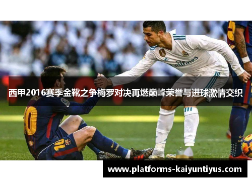 西甲2016赛季金靴之争梅罗对决再燃巅峰荣誉与进球激情交织