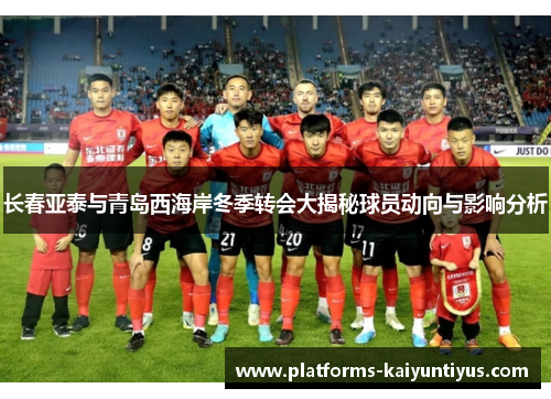 长春亚泰与青岛西海岸冬季转会大揭秘球员动向与影响分析