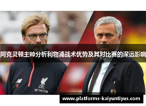 阿克灵顿主帅分析利物浦战术优势及其对比赛的深远影响