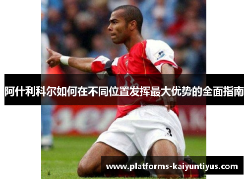 阿什利科尔如何在不同位置发挥最大优势的全面指南