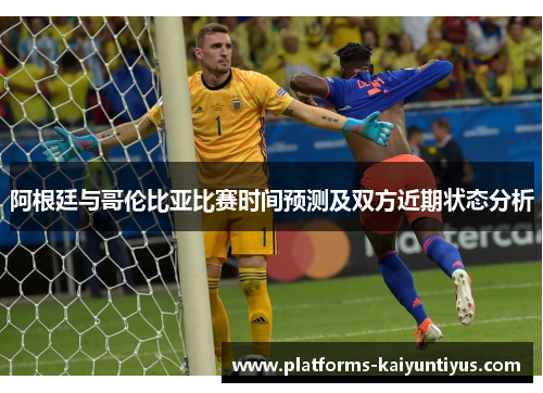 阿根廷与哥伦比亚比赛时间预测及双方近期状态分析
