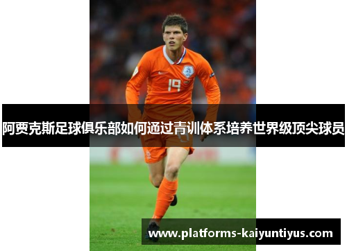阿贾克斯足球俱乐部如何通过青训体系培养世界级顶尖球员