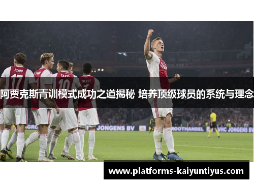 阿贾克斯青训模式成功之道揭秘 培养顶级球员的系统与理念