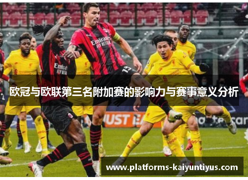 欧冠与欧联第三名附加赛的影响力与赛事意义分析
