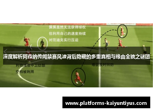 深度解析阿森纳传闻禁赛风波背后隐藏的多重真相与缘由全貌之谜团