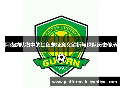 阿森纳队徽中的红色象征意义解析与球队历史传承 阿森纳队徽中的红色象征意义解析与球队历史传承