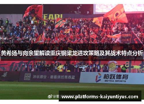 黄希扬与向余望解读重庆铜梁龙进攻策略及其战术特点分析
