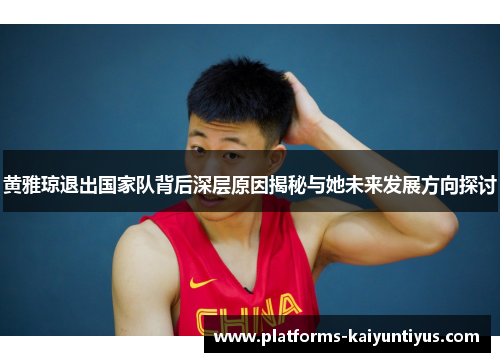 黄雅琼退出国家队背后深层原因揭秘与她未来发展方向探讨
