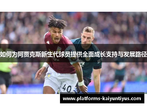 如何为阿贾克斯新生代球员提供全面成长支持与发展路径