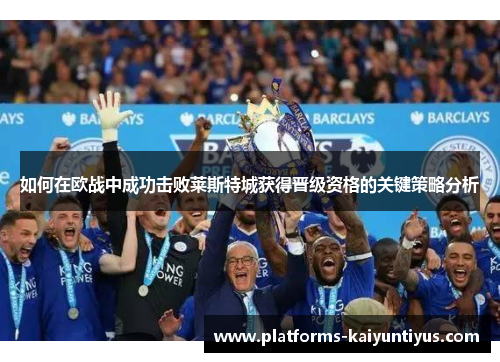 如何在欧战中成功击败莱斯特城获得晋级资格的关键策略分析