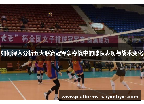 如何深入分析五大联赛冠军争夺战中的球队表现与战术变化