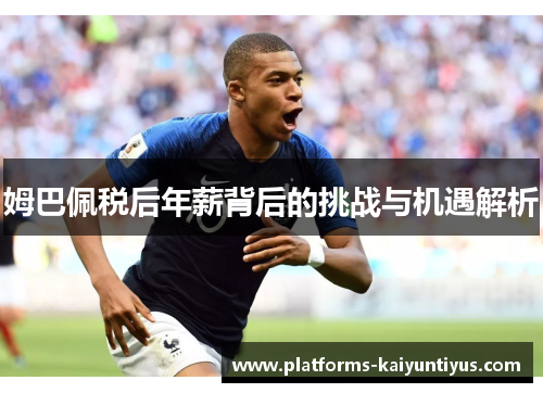 姆巴佩税后年薪背后的挑战与机遇解析 姆巴佩税后年薪背后的挑战与机遇解析