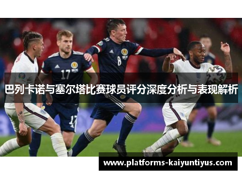 巴列卡诺与塞尔塔比赛球员评分深度分析与表现解析