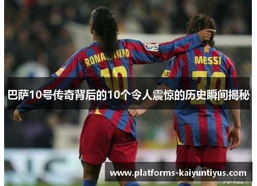 巴萨10号传奇背后的10个令人震惊的历史瞬间揭秘