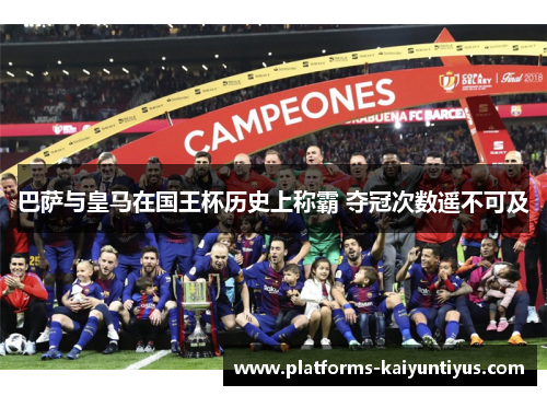 巴萨与皇马在国王杯历史上称霸 夺冠次数遥不可及
