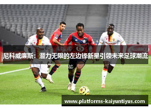 尼科威廉斯：潜力无限的左边锋新星引领未来足球潮流