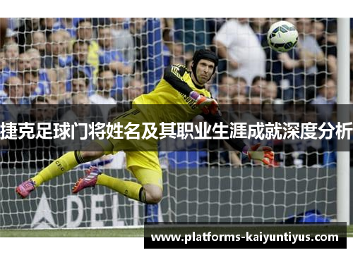 捷克足球门将姓名及其职业生涯成就深度分析 捷克足球门将姓名及其职业生涯成就深度分析