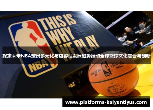 探索未来NBA球员多元化与包容性发展趋势推动全球篮球文化融合与创新 探索未来NBA球员多元化与包容性发展趋势推动全球篮球文化融合与创新
