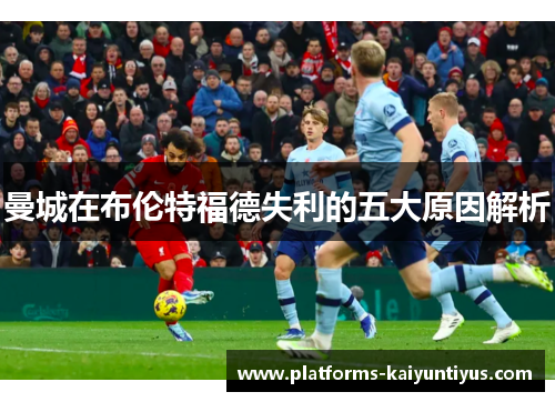 曼城在布伦特福德失利的五大原因解析 曼城在布伦特福德失利的五大原因解析