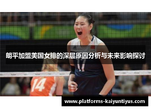 朗平加盟美国女排的深层原因分析与未来影响探讨