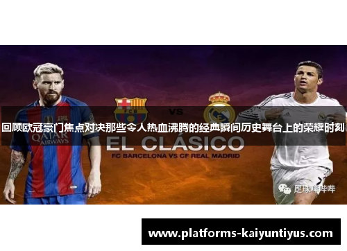 回顾欧冠豪门焦点对决那些令人热血沸腾的经典瞬间历史舞台上的荣耀时刻