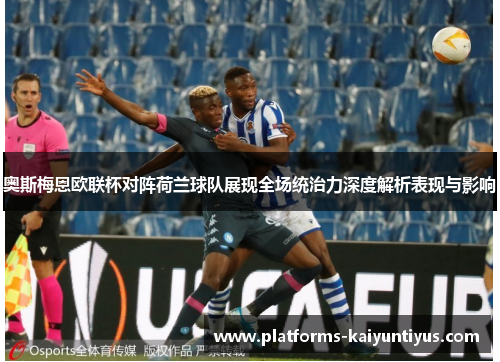 奥斯梅恩欧联杯对阵荷兰球队展现全场统治力深度解析表现与影响
