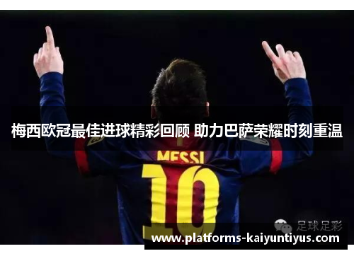 梅西欧冠最佳进球精彩回顾 助力巴萨荣耀时刻重温