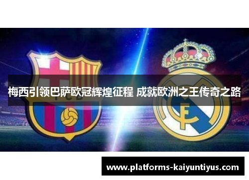 梅西引领巴萨欧冠辉煌征程 成就欧洲之王传奇之路 梅西引领巴萨欧冠辉煌征程 成就欧洲之王传奇之路