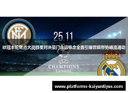 欧冠本轮焦点大战群星对决豪门命运悬念全面引爆晋级形势暗流涌动