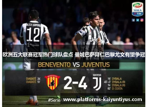 欧洲五大联赛冠军热门球队盘点 曼城巴萨拜仁巴黎尤文有望争冠