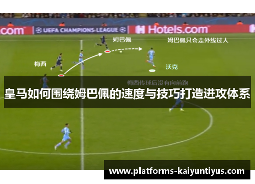 皇马如何围绕姆巴佩的速度与技巧打造进攻体系 皇马如何围绕姆巴佩的速度与技巧打造进攻体系