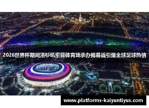 2026世界杯期间洛杉矶索菲体育场承办揭幕战引爆全球足球热情