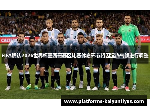 FIFA确认2026世界杯墨西哥赛区比赛休息环节将因湿热气候进行调整