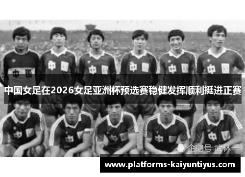 中国女足在2026女足亚洲杯预选赛稳健发挥顺利挺进正赛