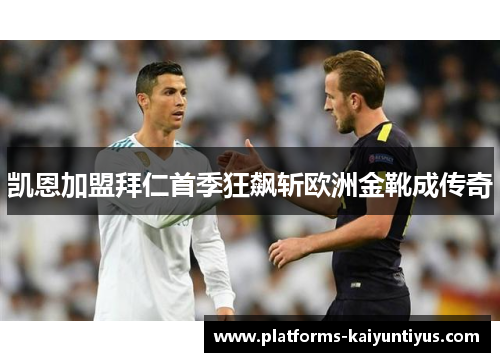 凯恩加盟拜仁首季狂飙斩欧洲金靴成传奇